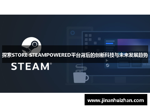 探索STORE STEAMPOWERED平台背后的创新科技与未来发展趋势